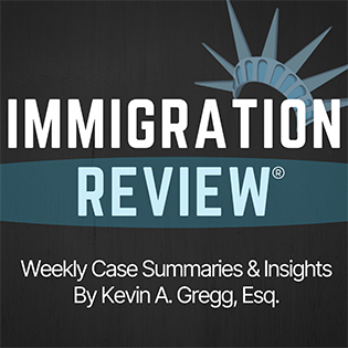 Immigration Review | Weekly Case Summaries & Insights By Kevin A. Gregg, Esquire.